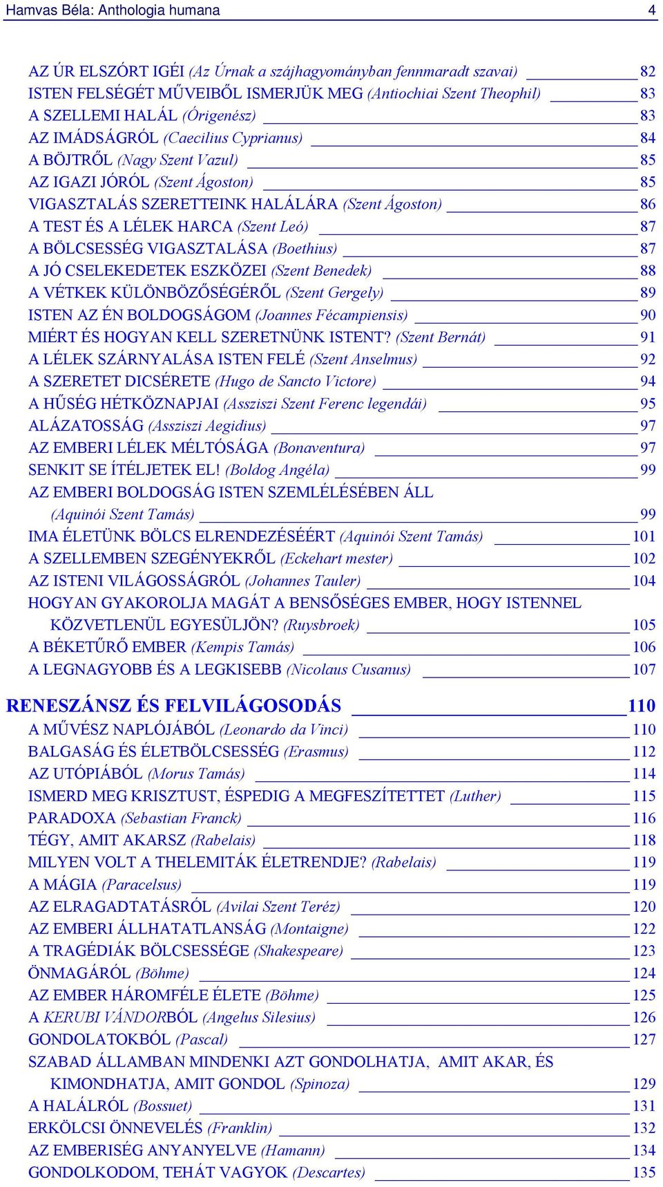A BÖLCSESSÉG VIGASZTALÁSA (Boethius) 87 A JÓ CSELEKEDETEK ESZKÖZEI (Szent Benedek) 88 A VÉTKEK KÜLÖNBÖZŐSÉGÉRŐL (Szent Gergely) 89 ISTEN AZ ÉN BOLDOGSÁGOM (Joannes Fécampiensis) 90 MIÉRT ÉS HOGYAN