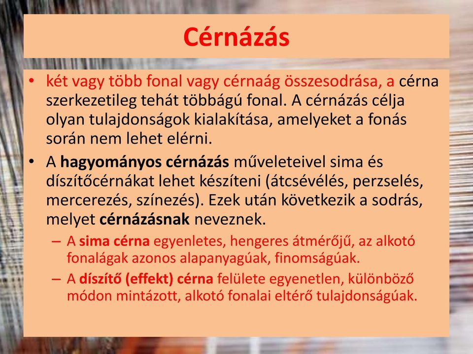 A hagyományos cérnázás műveleteivel sima és díszítőcérnákat lehet készíteni (átcsévélés, perzselés, mercerezés, színezés).