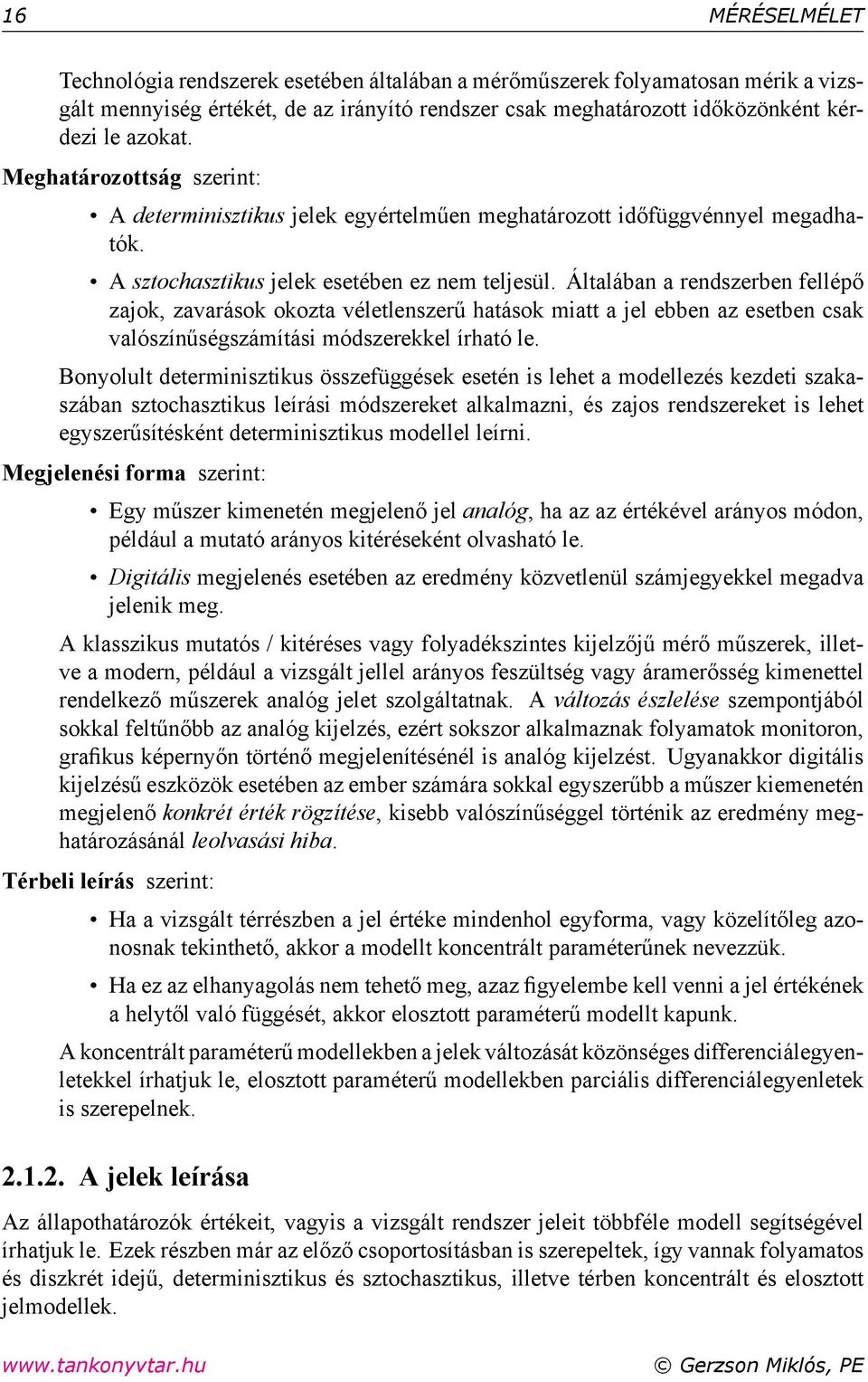 Általában a rendszerben fellépő zajok, zavarások okozta véletlenszerű hatások miatt a jel ebben az esetben csak valószínűségszámítási módszerekkel írható le.