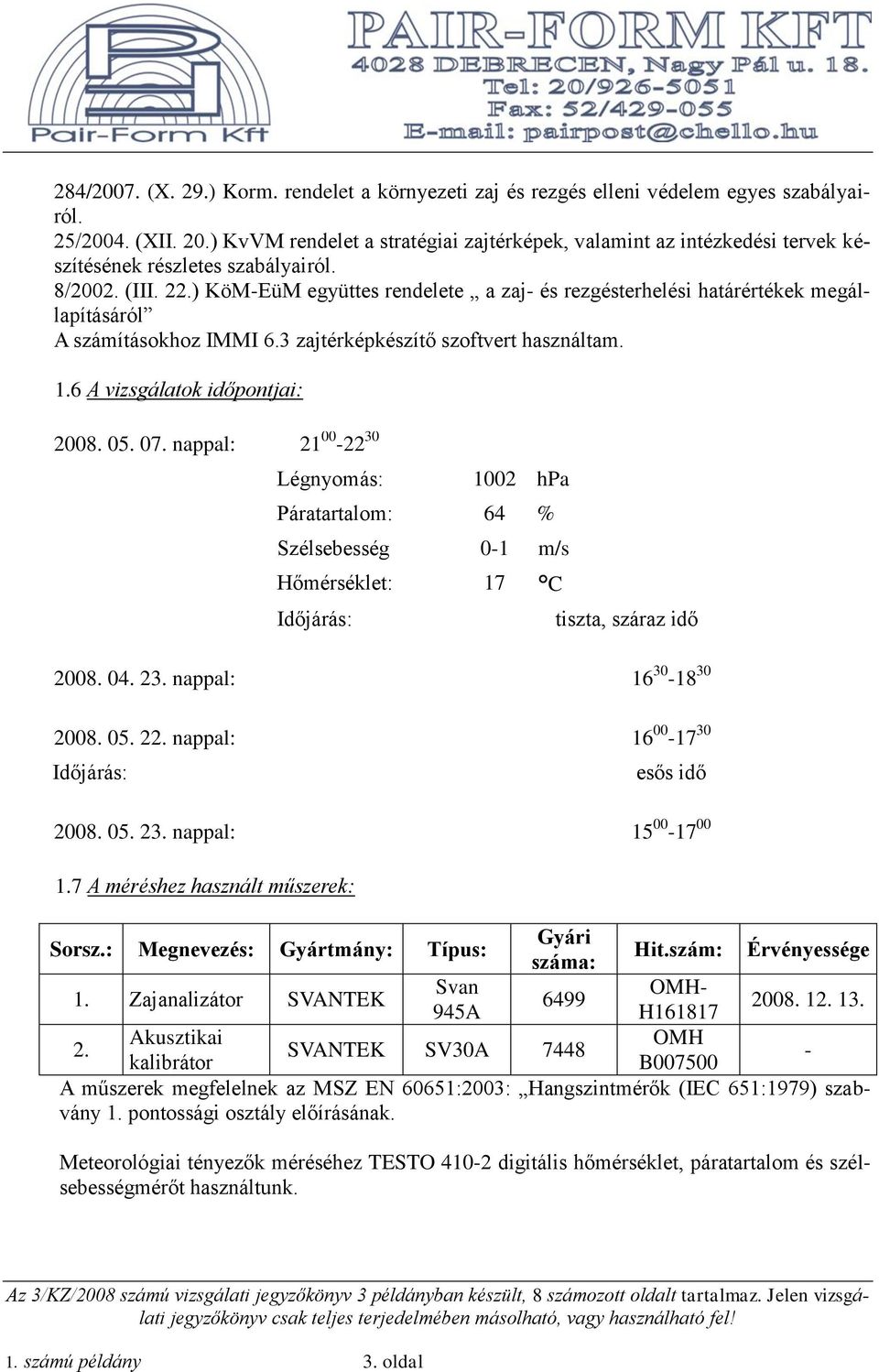 ) KöM-EüM együttes rendelete a zaj- és rezgésterhelési határértékek megállapításáról A számításokhoz IMMI 6.3 zajtérképkészítő szoftvert használtam. 1.6 A vizsgálatok időpontjai: 07.