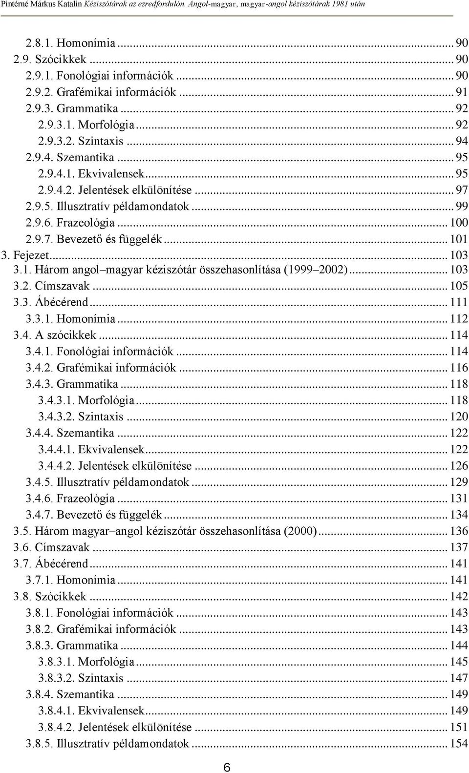 Fejezet... 103 3.1. Három angol magyar kéziszótár összehasonlítása (1999 2002)... 103 3.2. Címszavak... 105 3.3. Ábécérend... 111 3.3.1. Homonímia... 112 3.4. A szócikkek... 114 3.4.1. Fonológiai információk.