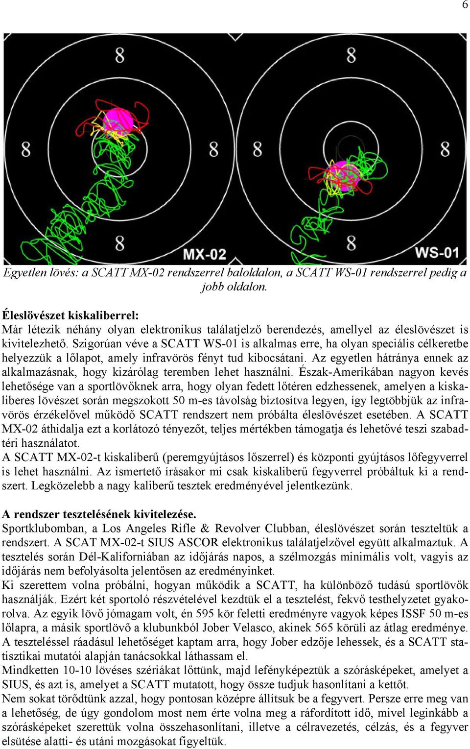 Szigorúan véve a SCATT WS-01 is alkalmas erre, ha olyan speciális célkeretbe helyezzük a lőlapot, amely infravörös fényt tud kibocsátani.