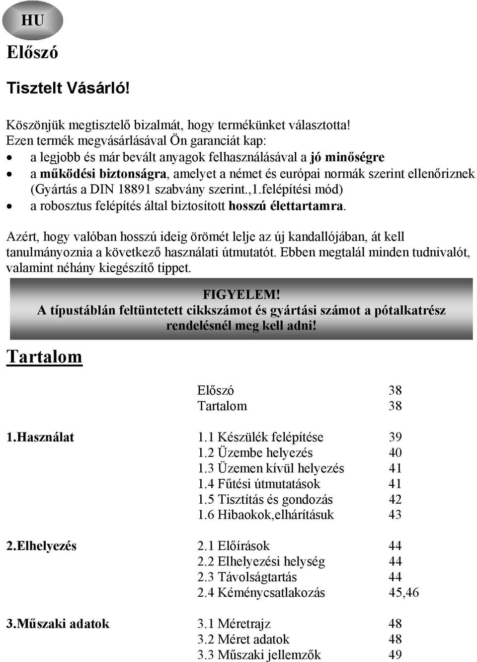 DIN 18891 szabvány szerint.,1.felépítési mód) a robosztus felépítés által biztosított hosszú élettartamra.