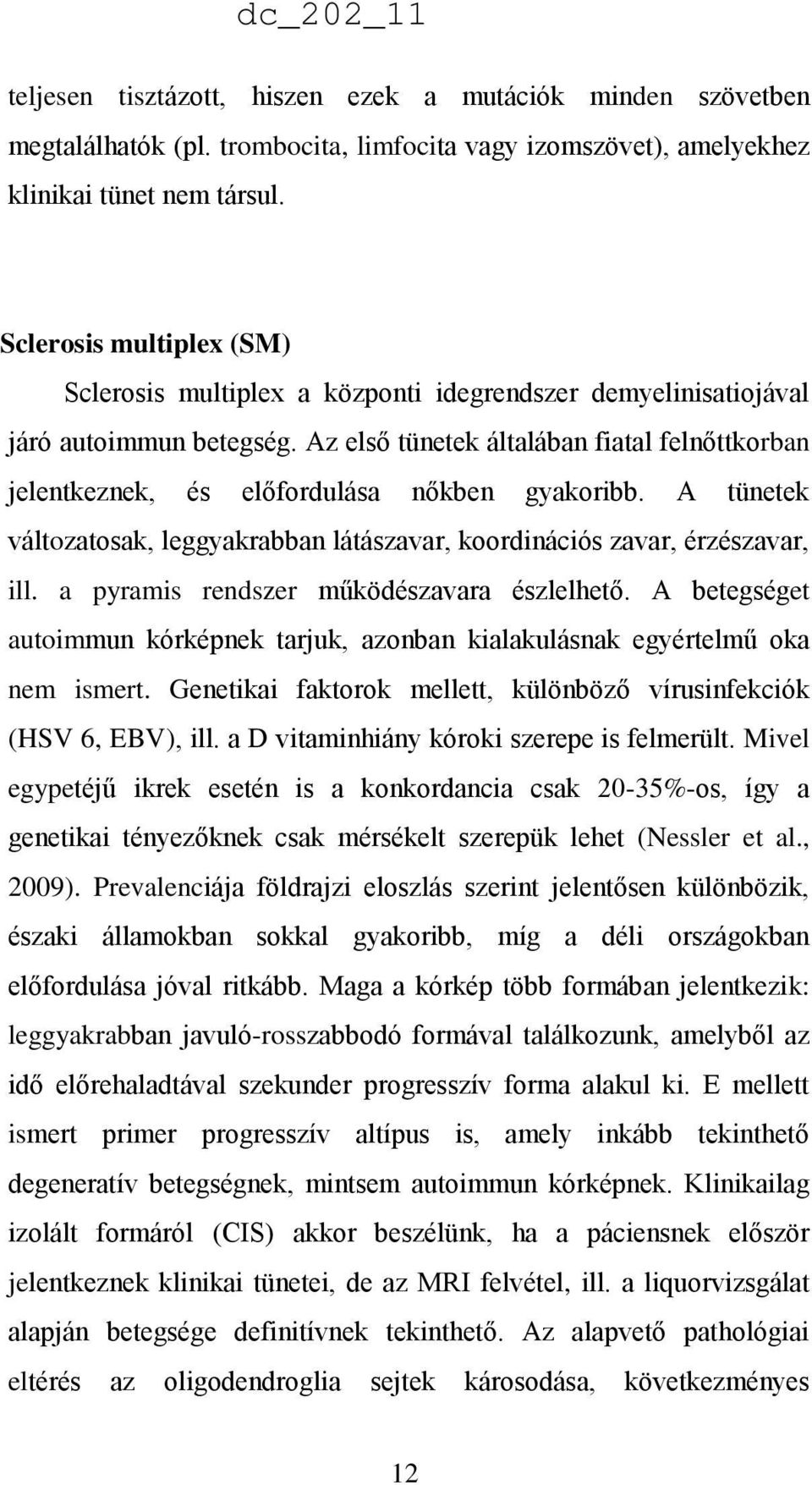 Az első tünetek általában fiatal felnőttkorban jelentkeznek, és előfordulása nőkben gyakoribb. A tünetek változatosak, leggyakrabban látászavar, koordinációs zavar, érzészavar, ill.