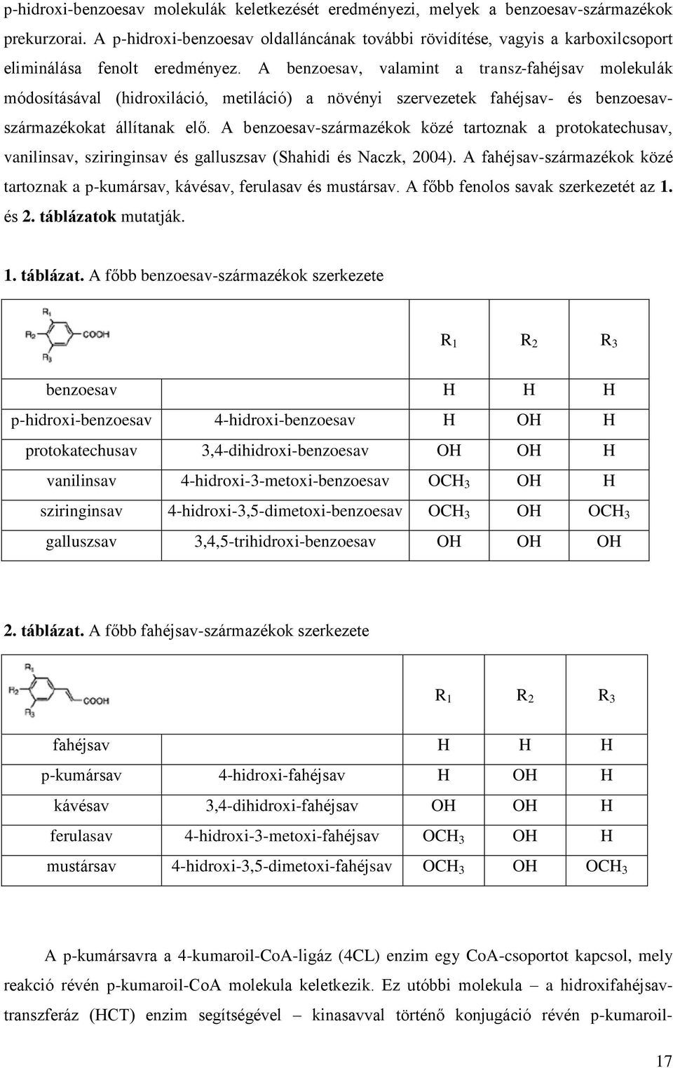 A benzoesav, valamint a transz-fahéjsav molekulák módosításával (hidroxiláció, metiláció) a növényi szervezetek fahéjsav- és benzoesavszármazékokat állítanak elő.