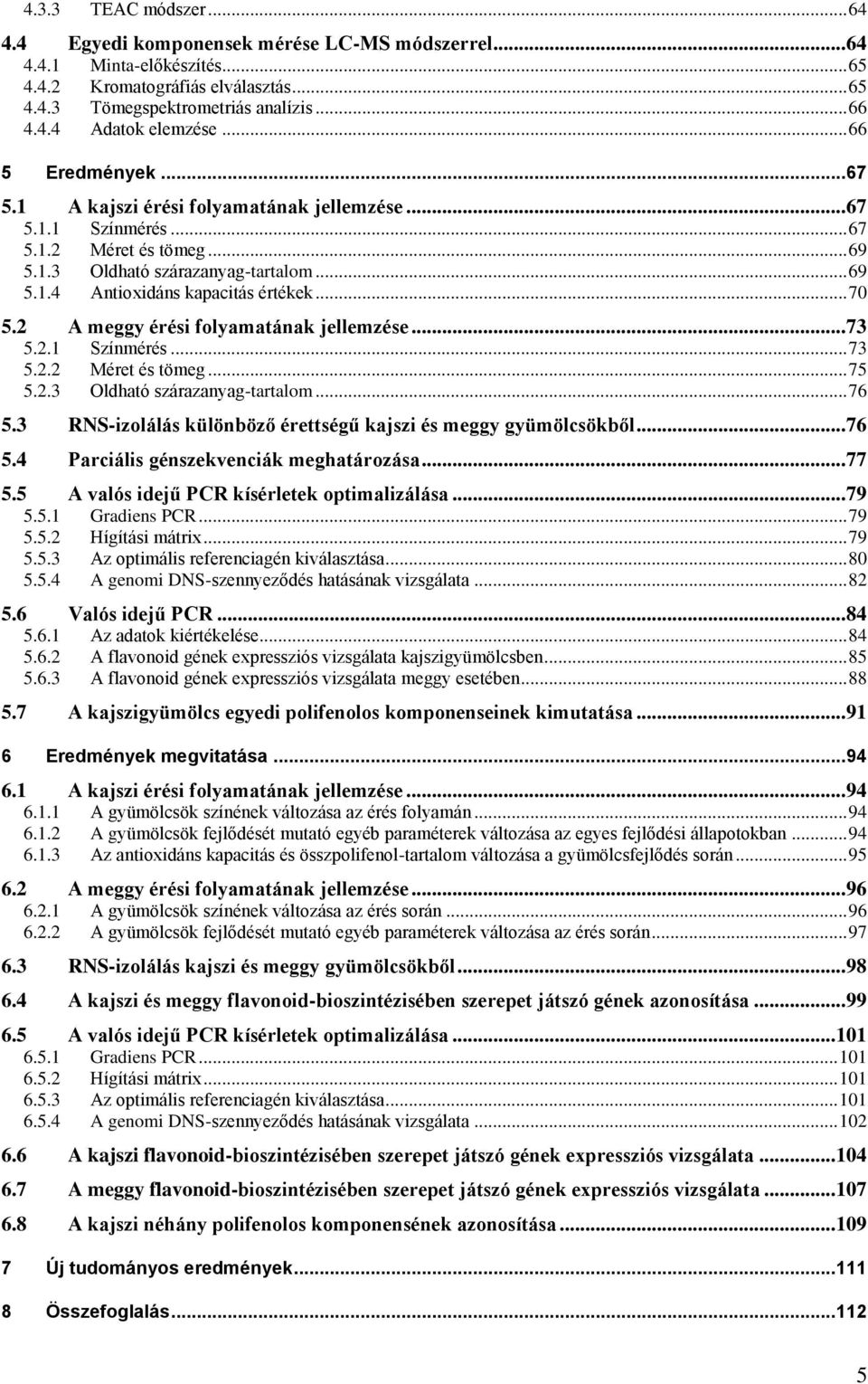 .. 70 5.2 A meggy érési folyamatának jellemzése... 73 5.2.1 Színmérés... 73 5.2.2 Méret és tömeg... 75 5.2.3 Oldható szárazanyag-tartalom... 76 5.