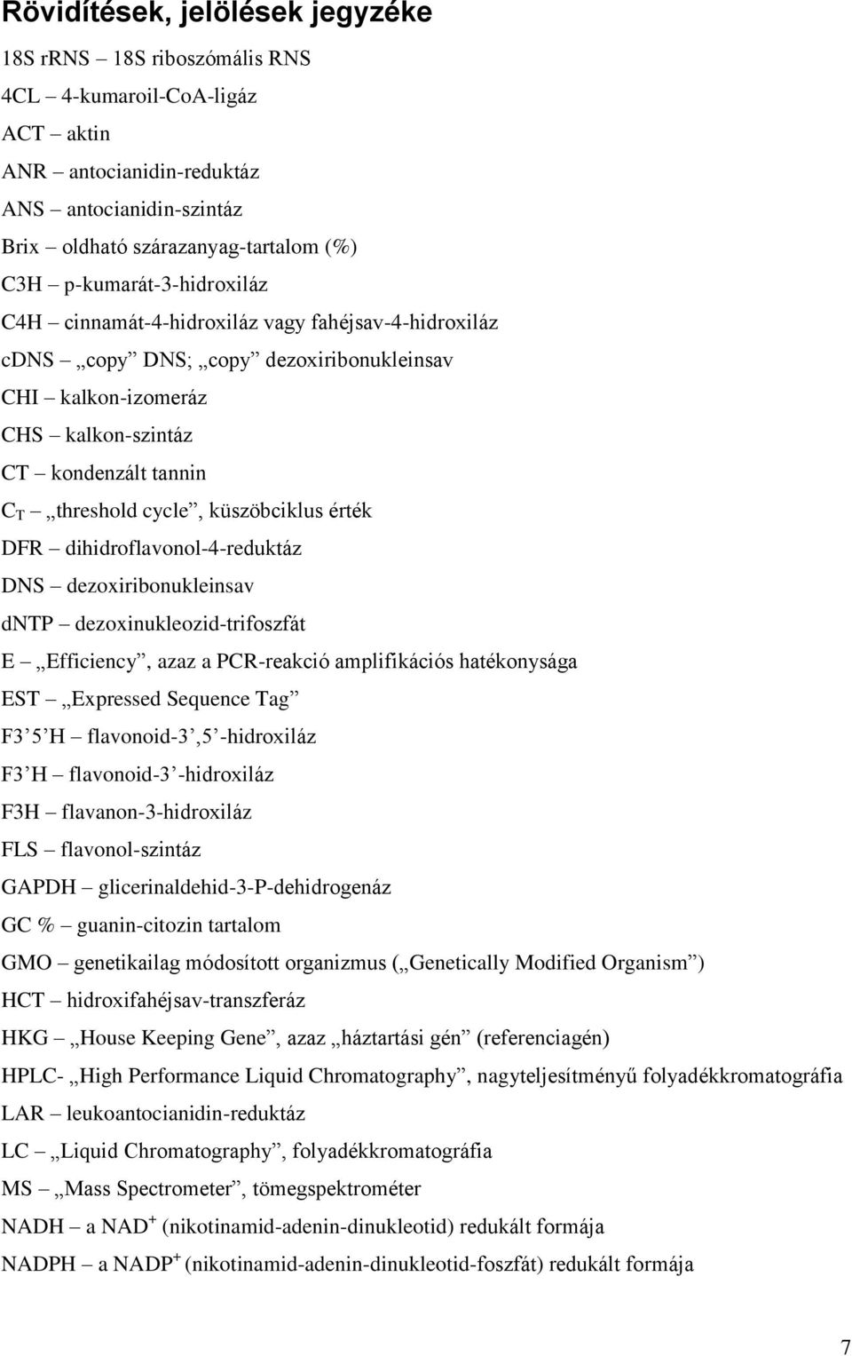 küszöbciklus érték DFR dihidroflavonol-4-reduktáz DNS dezoxiribonukleinsav dntp dezoxinukleozid-trifoszfát E Efficiency, azaz a PCR-reakció amplifikációs hatékonysága EST Expressed Sequence Tag F3 5