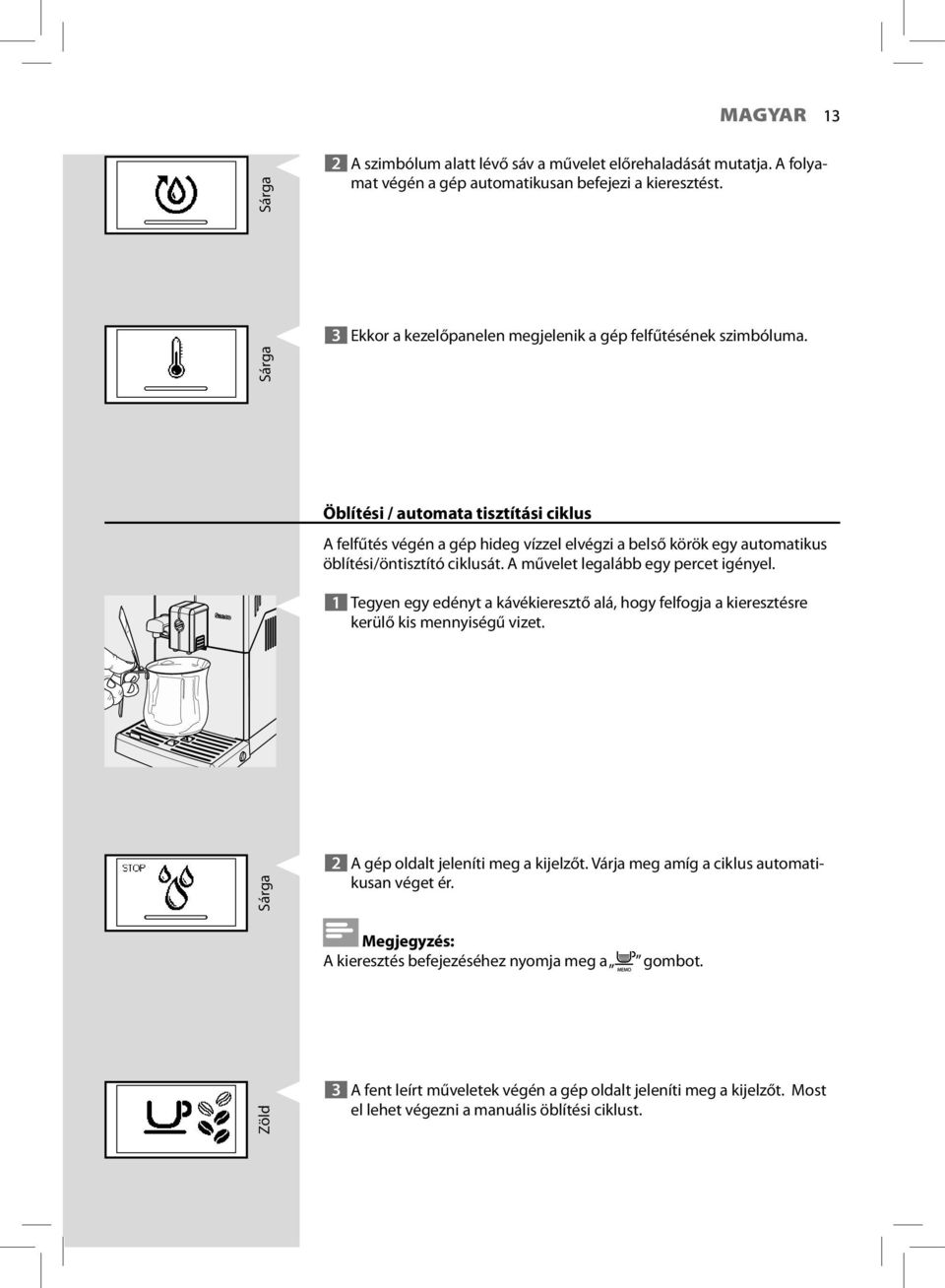 Öblítési / automata tisztítási ciklus A felfűtés végén a gép hideg vízzel elvégzi a belső körök egy automatikus öblítési/öntisztító ciklusát. A művelet legalább egy percet igényel.