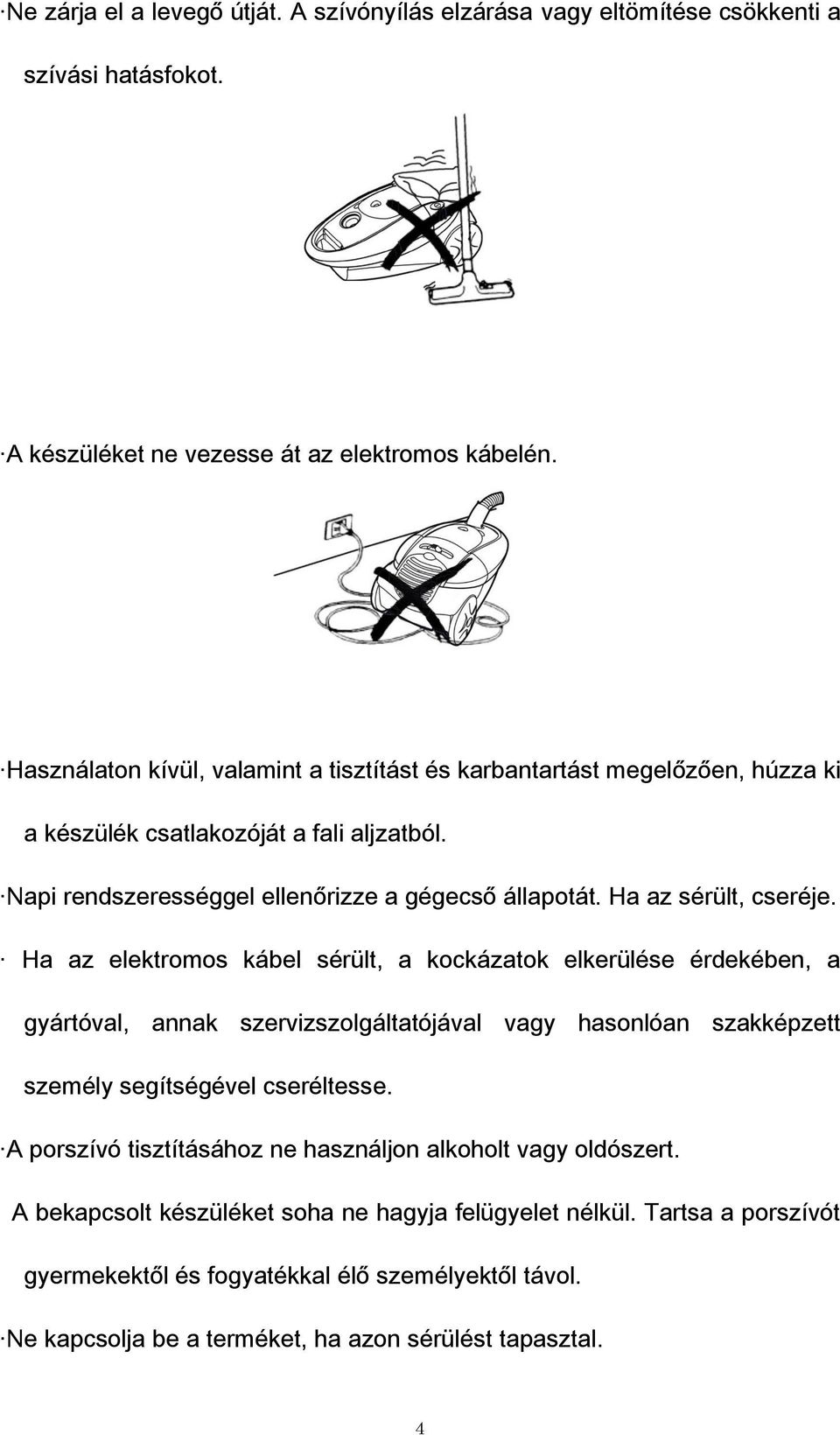 Ha az sérült, cseréje. Ha az elektromos kábel sérült, a kockázatok elkerülése érdekében, a gyártóval, annak szervizszolgáltatójával vagy hasonlóan szakképzett személy segítségével cseréltesse.