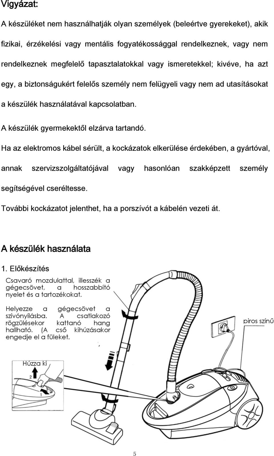 Ha az elektromos kábel sérült, a kockázatok elkerülése érdekében, a gyártóval, annak szervizszolgáltatójával vagy hasonlóan szakképzett személy segítségével cseréltesse.