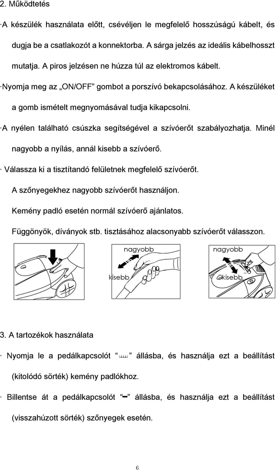 A nyélen található csúszka segítségével a szívóerőt szabályozhatja. Minél nagyobb a nyílás, annál kisebb a szívóerő. Válassza ki a tisztítandó felületnek megfelelő szívóerőt.