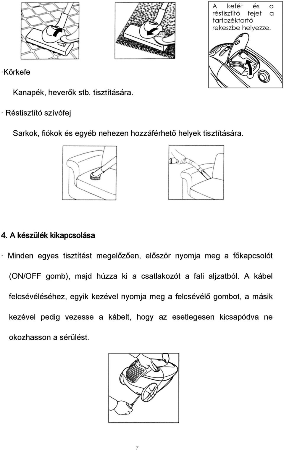 A készülék kikapcsolása Minden egyes tisztítást megelőzően, először nyomja meg a főkapcsolót (ON/OFF gomb), majd húzza ki a