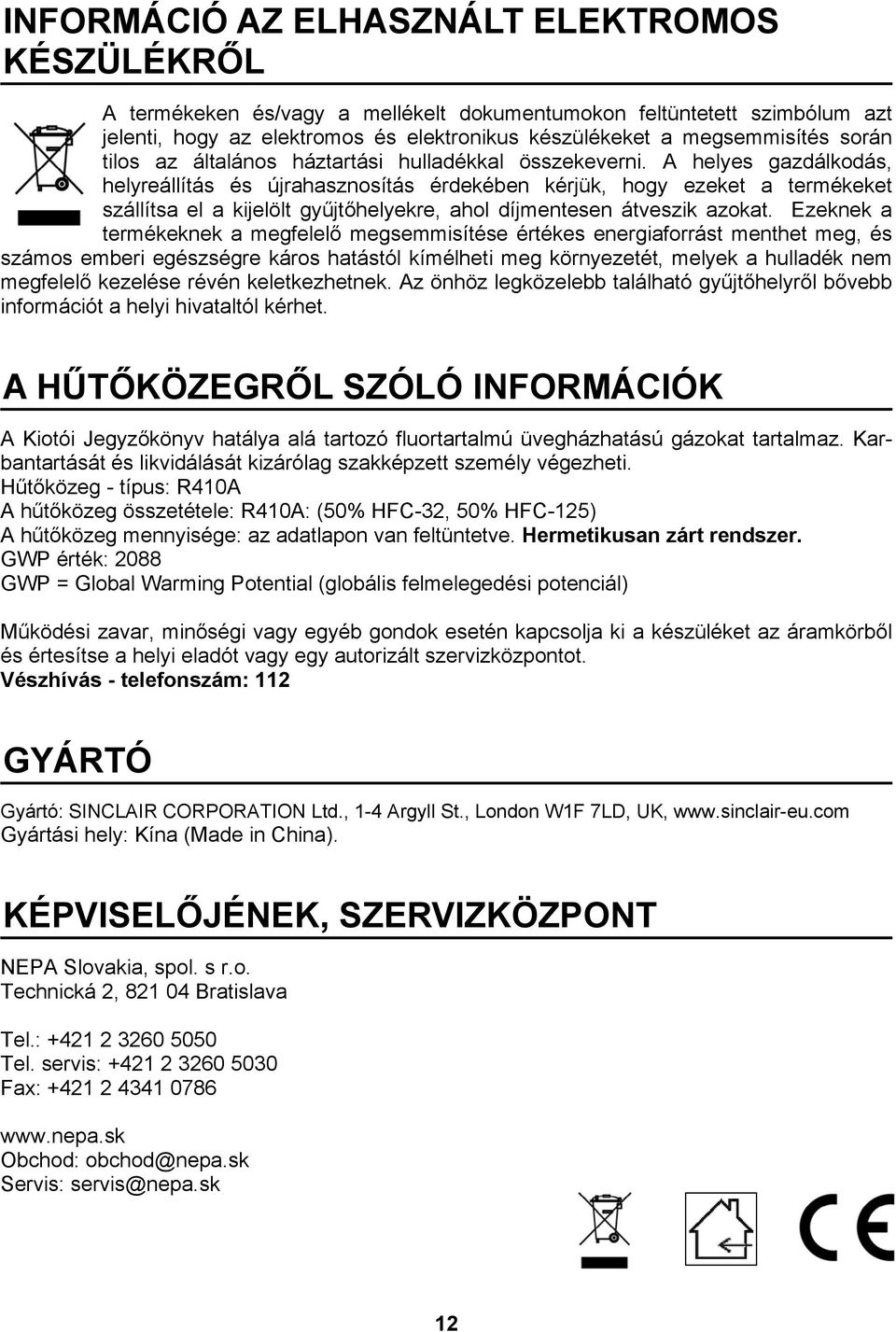 A helyes gazdálkodás, helyreállítás és újrahasznosítás érdekében kérjük, hogy ezeket a termékeket szállítsa el a kijelölt gyűjtőhelyekre, ahol díjmentesen átveszik azokat.