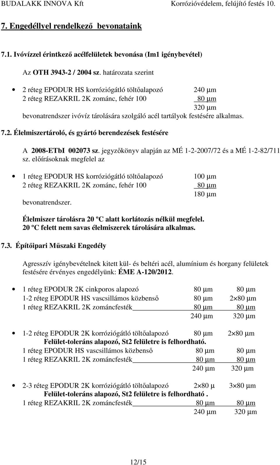 jegyzőkönyv alapján az MÉ 1-2-2007/72 és a MÉ 1-2-82/711 sz. előírásoknak megfelel az 1 réteg korróziógátló töltőalapozó 100 µm 2 réteg REZAKRIL 2K zománc, fehér 100 80 µm 180 µm bevonatrendszer.