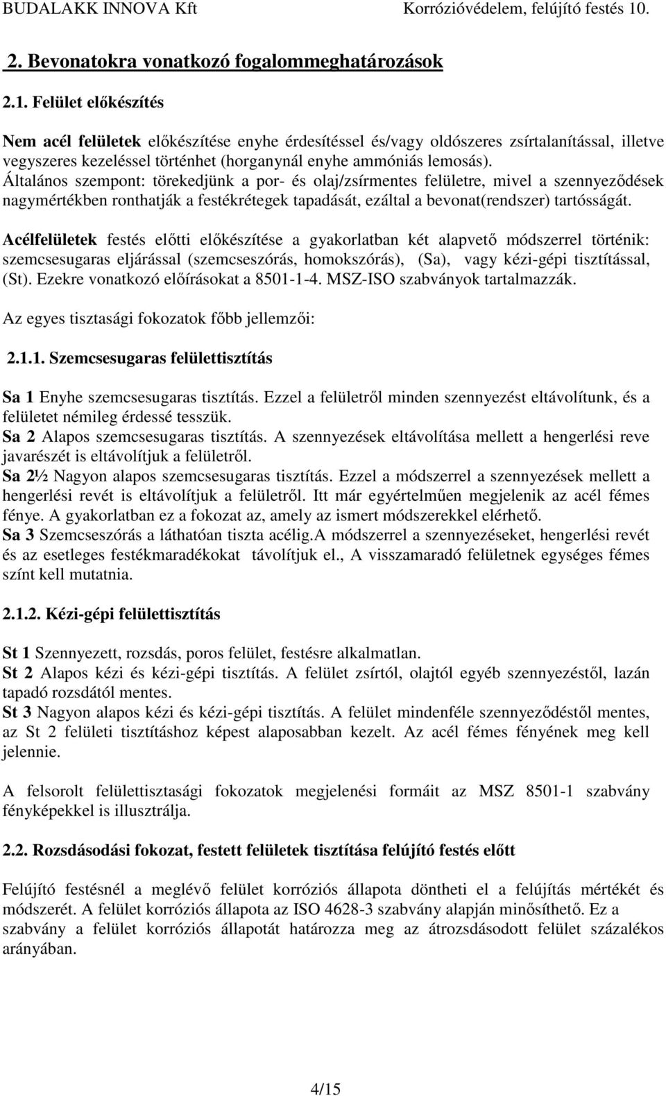 Általános szempont: törekedjünk a por- és olaj/zsírmentes felületre, mivel a szennyeződések nagymértékben ronthatják a festékrétegek tapadását, ezáltal a bevonat(rendszer) tartósságát.