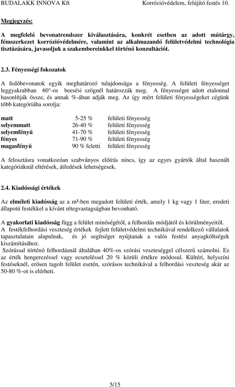 A felületi fényességet leggyakrabban 60 -os beesési szögnél határozzák meg. A fényességet adott etalonnal hasonlítják össze, és annak %-ában adják meg.