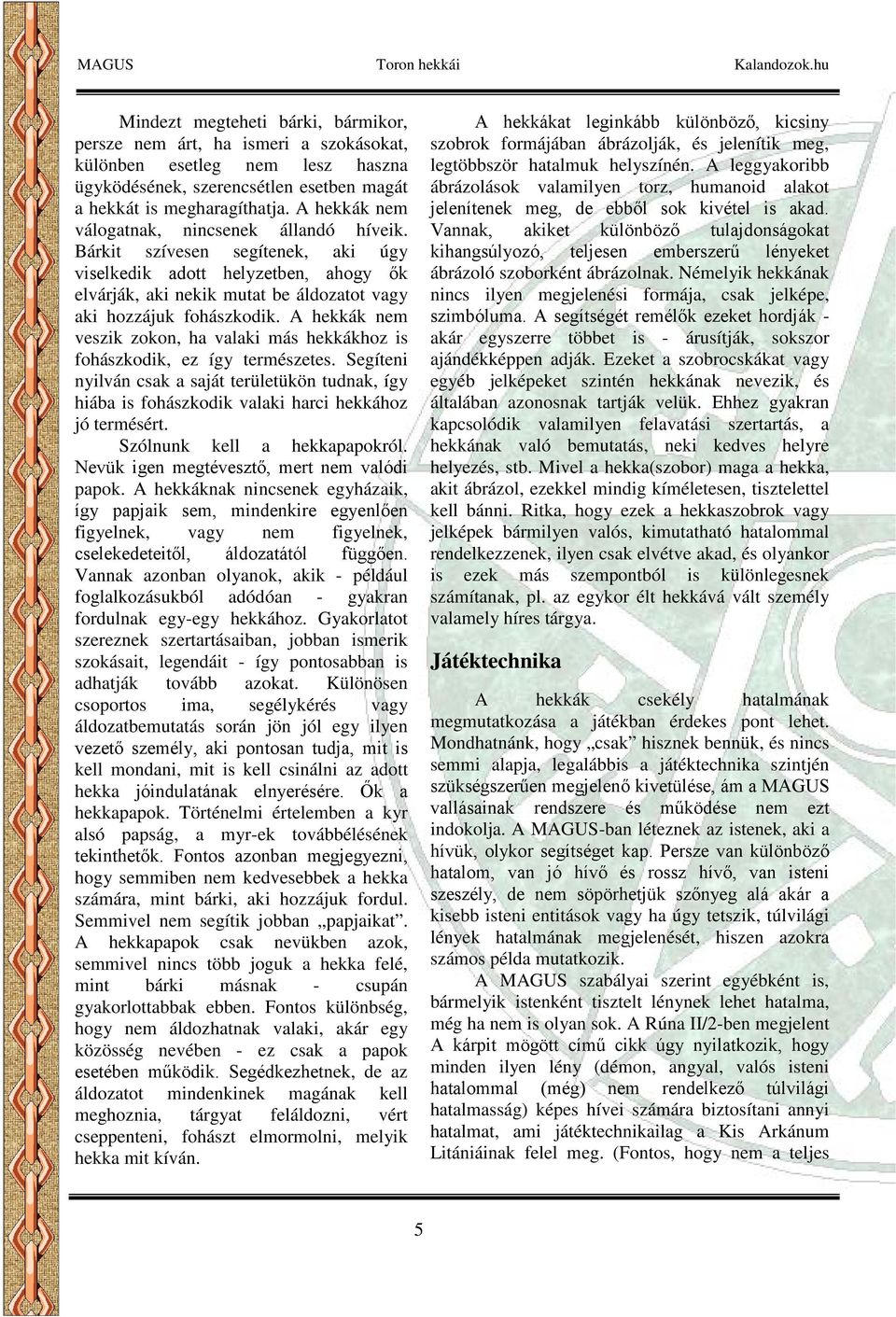 A hekkák nem veszik zokon, ha valaki más hekkákhoz is fohászkodik, ez így természetes. Segíteni nyilván csak a saját területükön tudnak, így hiába is fohászkodik valaki harci hekkához jó termésért.