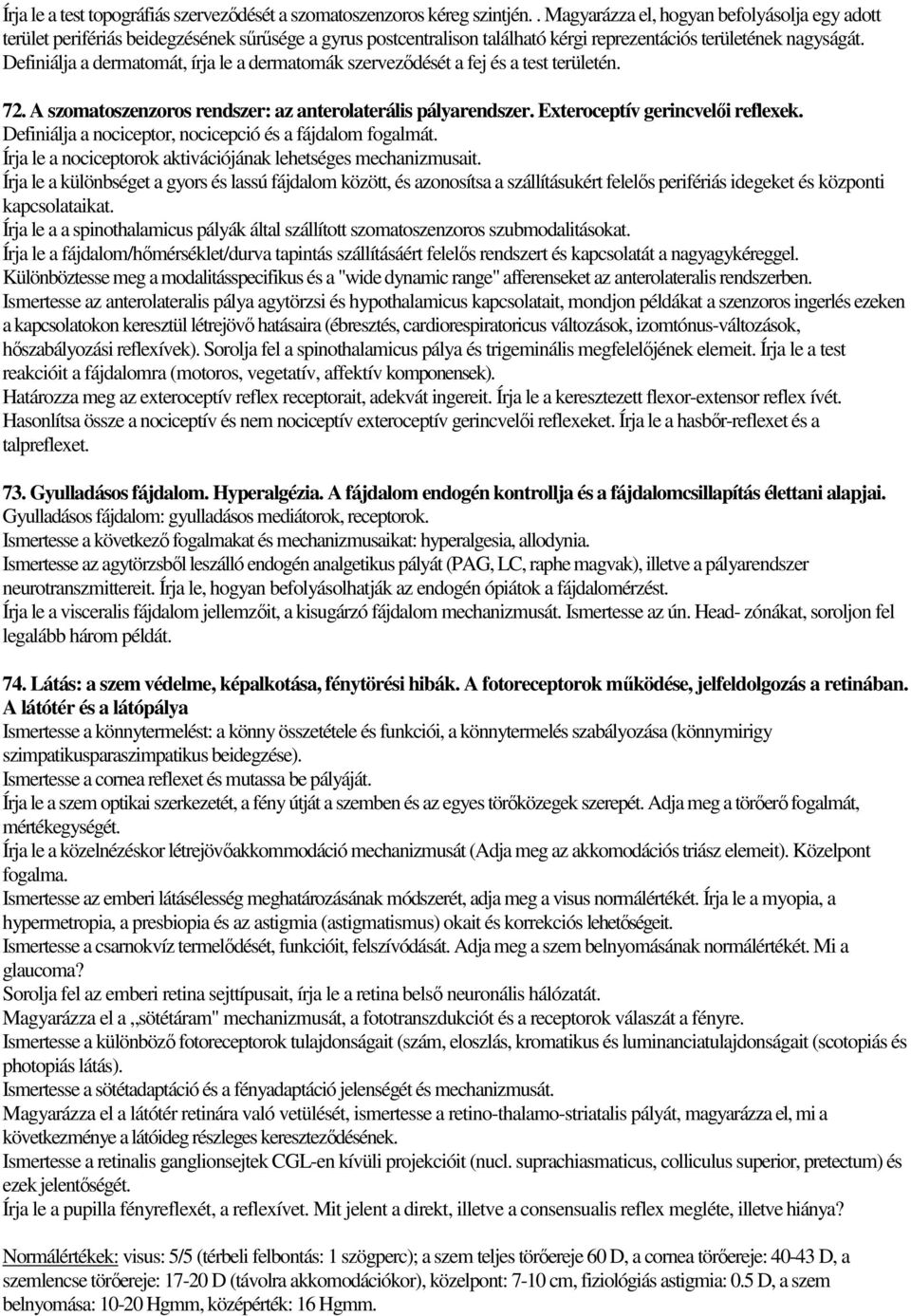 Definiálja a dermatomát, írja le a dermatomák szerveződését a fej és a test területén. 72. A szomatoszenzoros rendszer: az anterolaterális pályarendszer. Exteroceptív gerincvelői reflexek.