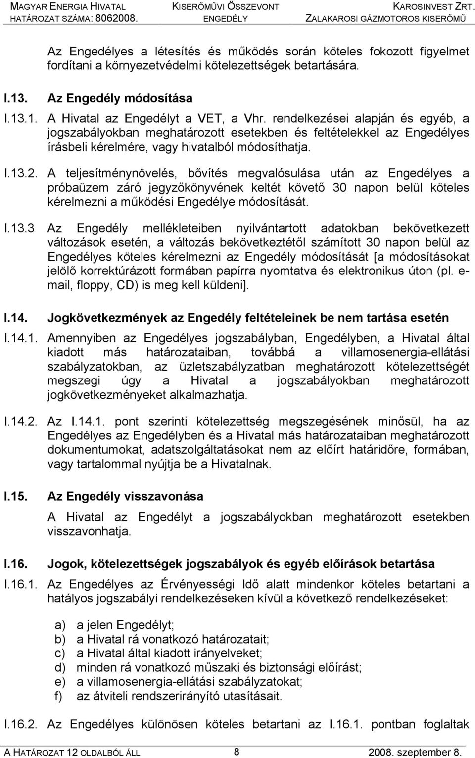 A teljesítménynövelés, bővítés megvalósulása után az Engedélyes a próbaüzem záró jegyzőkönyvének keltét követő 30 napon belül köteles kérelmezni a működési Engedélye módosítását. I.13.