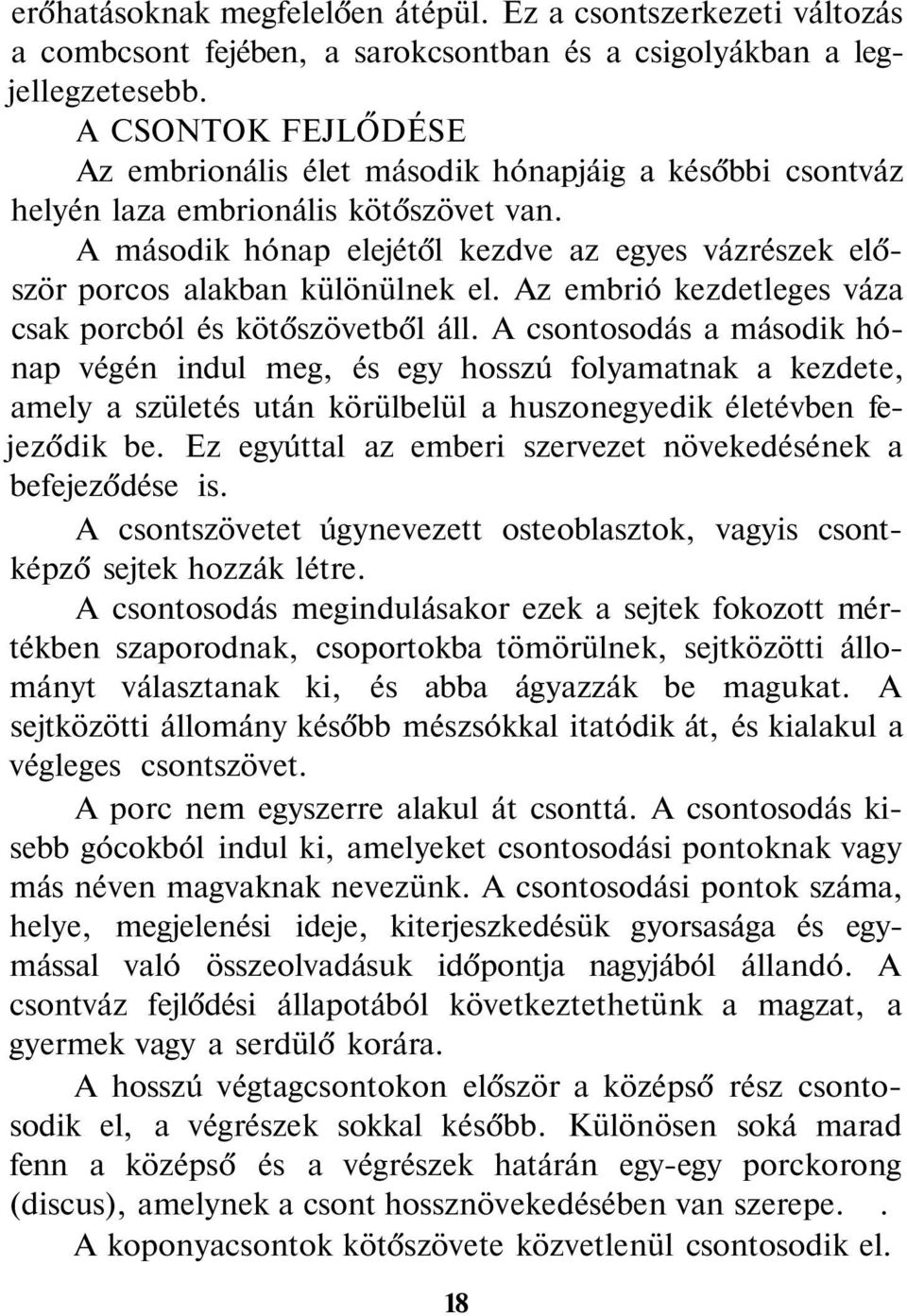 A második hónap elejétől kezdve az egyes vázrészek először porcos alakban különülnek el. Az embrió kezdetleges váza csak porcból és kötőszövetből áll.