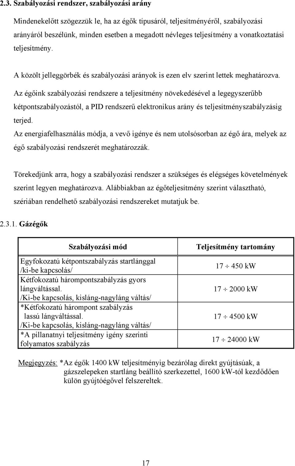 Az égőink szabályozási rendszere a teljesítmény növekedésével a legegyszerűbb kétpontszabályozástól, a PID rendszerű elektronikus arány és teljesítményszabályzásig terjed.