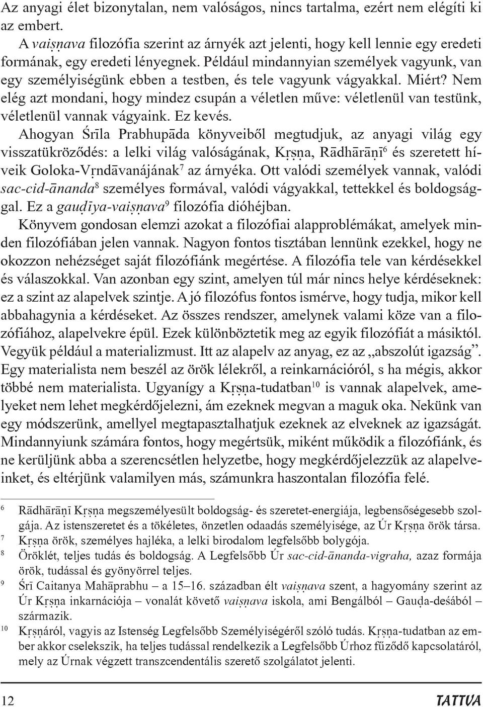 Például mindannyian személyek vagyunk, van egy személyiségünk ebben a testben, és tele vagyunk vágyakkal. Miért?