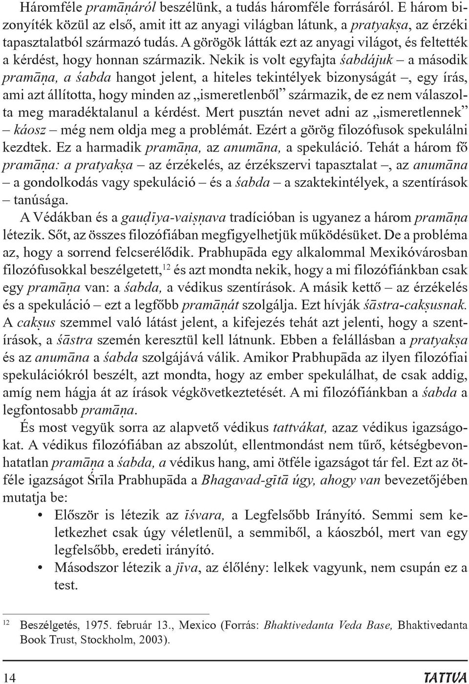 Nekik is volt egyfajta ªabdájuk a második pram a, a ªabda hangot jelent, a hiteles tekintélyek bizonyságát, egy írás, ami azt állította, hogy minden az ismeretlenbõl származik, de ez nem válaszolta