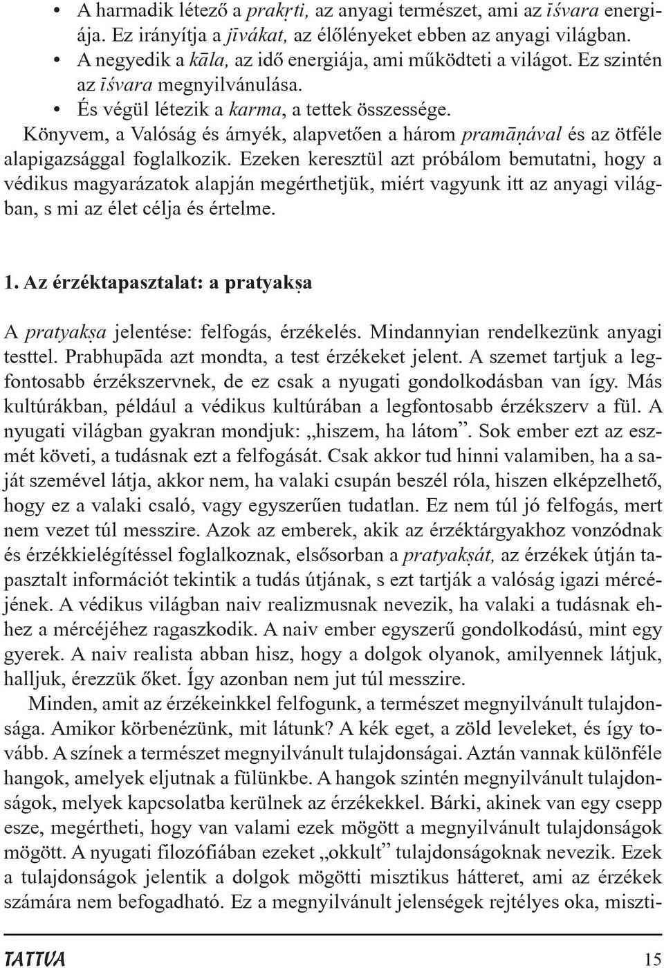 Ezeken keresztül azt próbálom bemutatni, hogy a védikus magyarázatok alapján megérthetjük, miért vagyunk itt az anyagi világban, s mi az élet célja és értelme. 1.