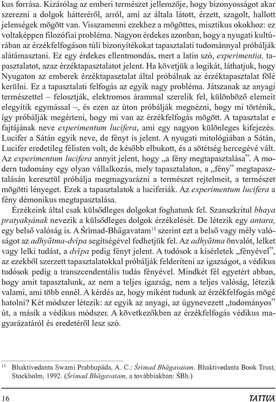 Nagyon érdekes azonban, hogy a nyugati kultúrában az érzékfelfogáson túli bizonyítékokat tapasztalati tudománnyal próbálják alátámasztani.