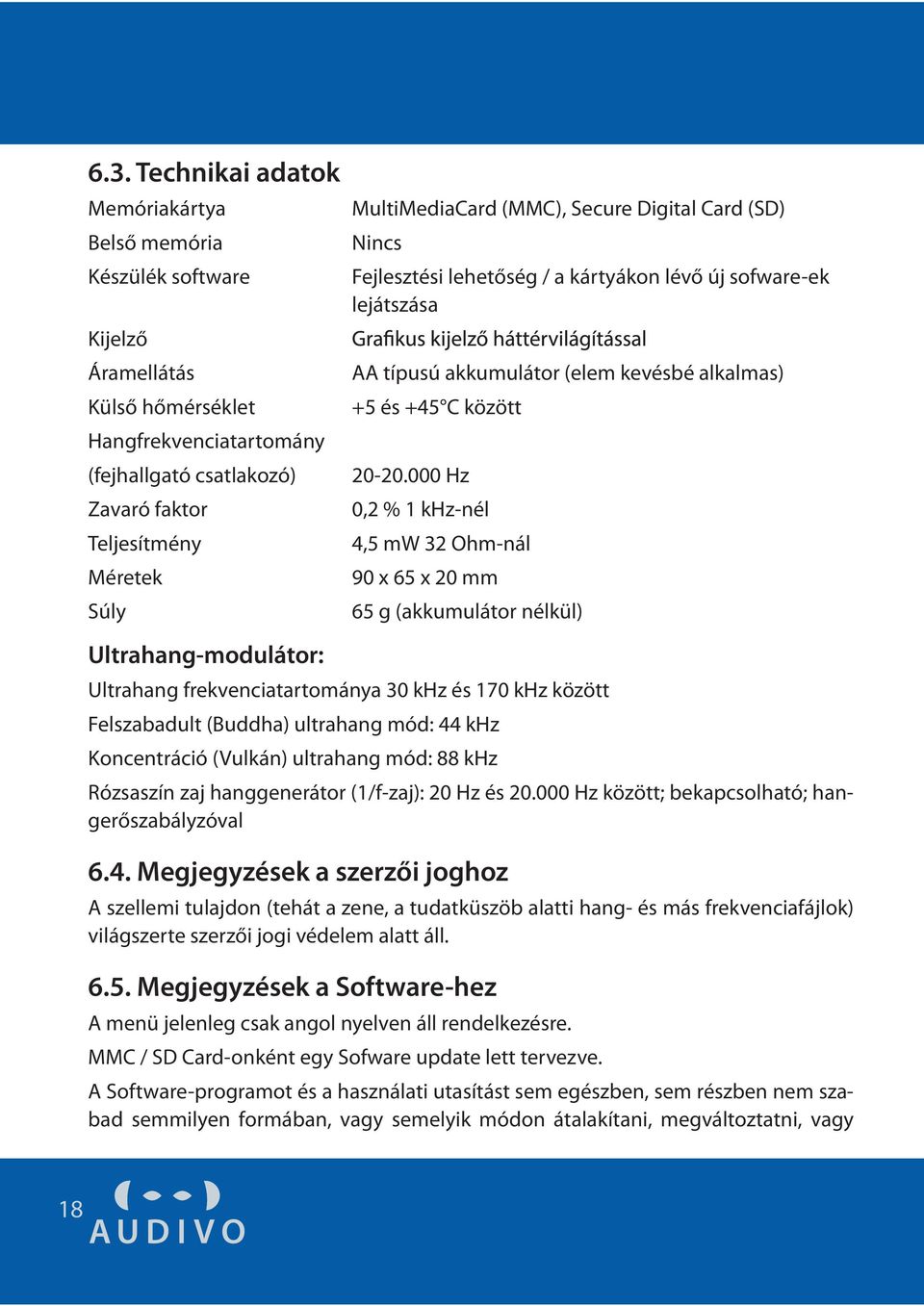 000 Hz 0,2 % 1 khz-nél 4,5 mw 32 Ohm-nál 90 x 65 x 20 mm 65 g (akkumulátor nélkül) Ultrahang-modulátor: Ultrahang frekvenciatartománya 30 khz és 170 khz között Felszabadult (Buddha) ultrahang mód: 44