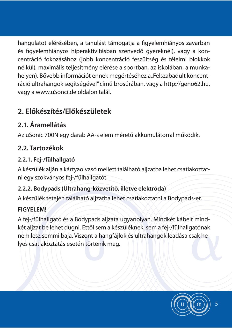 1. Áramellátás Az usonic 700N egy darab AA-s elem méretű akkumulátorral működik. 2.2. Tartozékok 2.2.1. Fej-/fülhallgató A készülék alján a kártyaolvasó mellett található aljzatba lehet csatlakoztatni egy szokványos fej-/fülhallgatót.