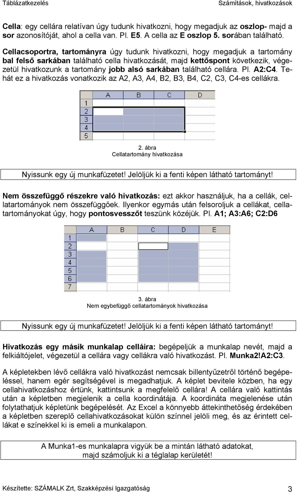 sarkában található cellára. Pl. A2:C4. Tehát ez a hivatkozás vonatkozik az A2, A3, A4, B2, B3, B4, C2, C3, C4-es cellákra. 2. ábra Cellatartomány hivatkozása Nyissunk egy új munkafüzetet!