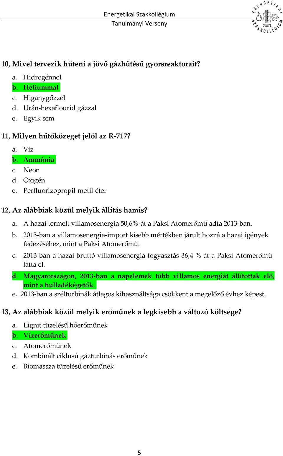 2013-ban a villamosenergia-import kisebb mértékben járult hozzá a hazai igények fedezéséhez, mint a Paksi Atomerőmű. c.