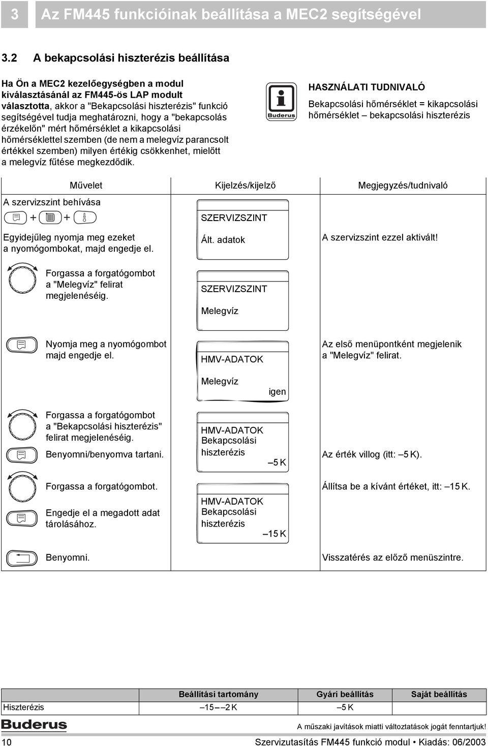 meghatározni, hogy a "bekapcsolás érzékelőn" mért hőmérséklet a kikapcsolási hőmérséklettel szemben (de nem a melegvíz parancsolt értékkel szemben) milyen értékig csökkenhet, mielőtt a melegvíz