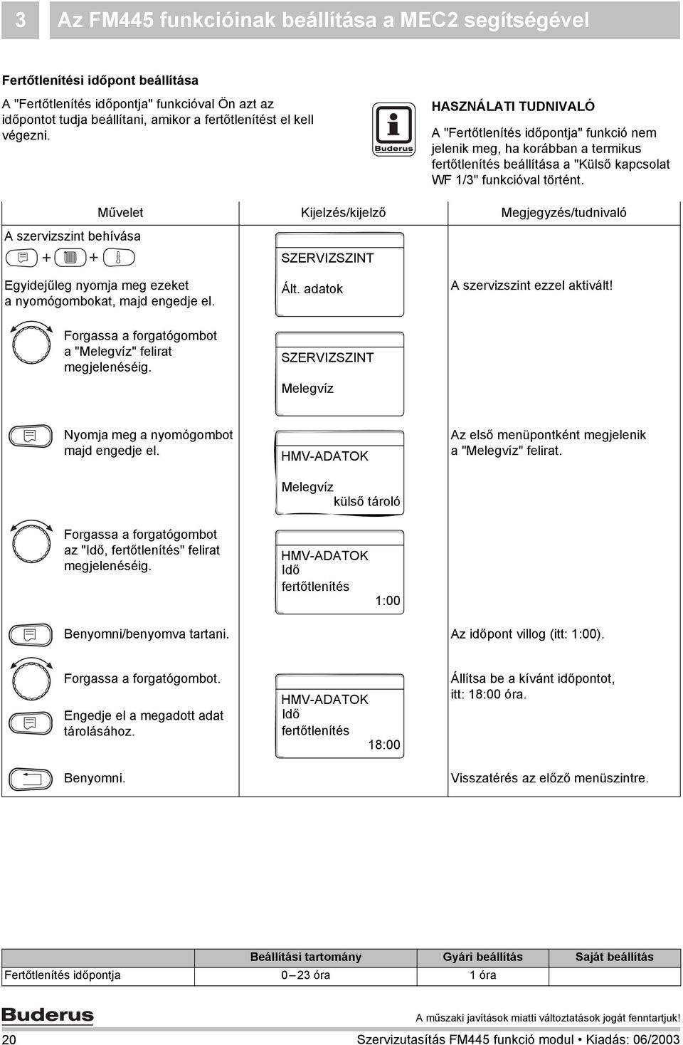 Művelet Kijelzés/kijelző Megjegyzés/tudnivaló A szervizszint behívása Egyidejűleg nyomja meg ezeket a nyomógombokat, majd engedje el. Ált. adatok A szervizszint ezzel aktivált!