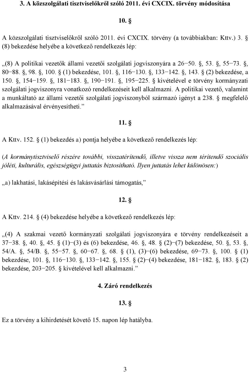 , 143. (2) bekezdése, a 150., 154 159., 181 183., 190 191., 195 225. kivételével e törvény kormányzati szolgálati jogviszonyra vonatkozó rendelkezéseit kell alkalmazni.