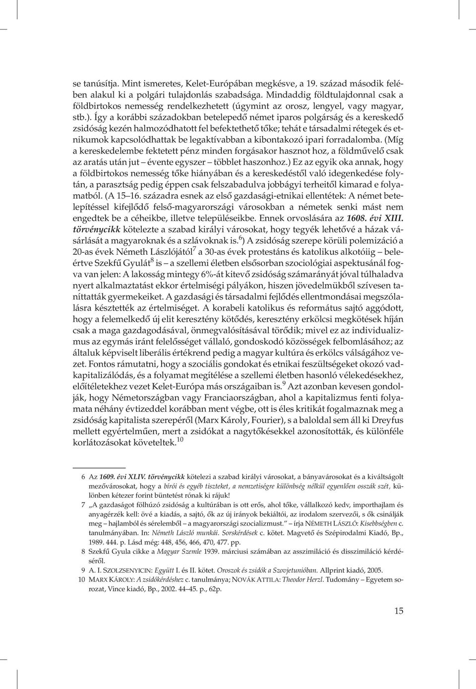 Így a korábbi századokban betelepedő német iparos polgárság és a kereskedő zsidóság kezén halmozódhatott fel befektethető tőke; tehát e társadalmi rétegek és etnikumok kapcsolódhattak be