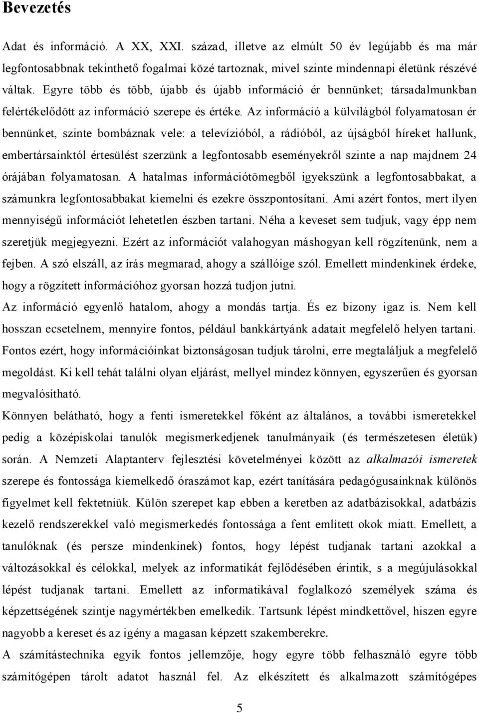 Az információ a külvilágból folyamatosan ér bennünket, szinte bombáznak vele: a televízióból, a rádióból, az újságból híreket hallunk, embertársainktól értesülést szerzünk a legfontosabb eseményekről