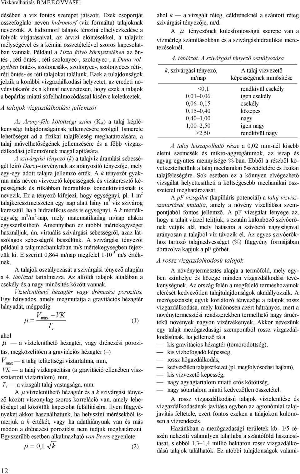 Például a Tisza folyó környezetében az öntés-, réti öntés-, réti szolonyec-, szolonyec-, a Duna völgyében öntés-, szoloncsák-, szolonyec-, szolonyeces réti-, réti öntés- és réti talajokat találunk.
