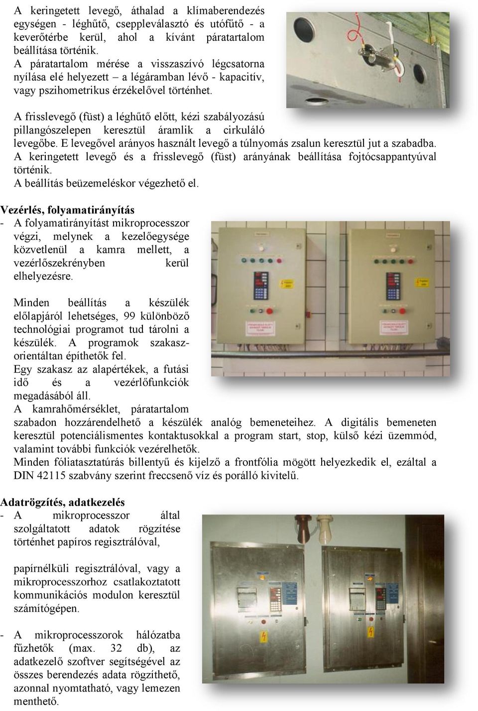 A frisslevegő (füst) a léghűtő előtt, kézi szabályozású pillangószelepen keresztül áramlik a cirkuláló levegőbe. E levegővel arányos használt levegő a túlnyomás zsalun keresztül jut a szabadba.