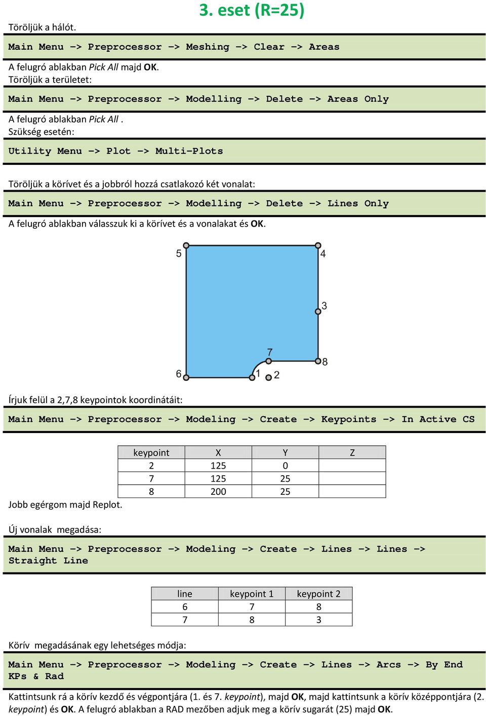 Szükség esetén: Utility Menu -> Plot -> Multi-Plots Töröljük a körívet és a jobbról hozzá csatlakozó két vonalat: Main Menu -> Preprocessor -> Modelling -> Delete -> Lines Only A felugró ablakban