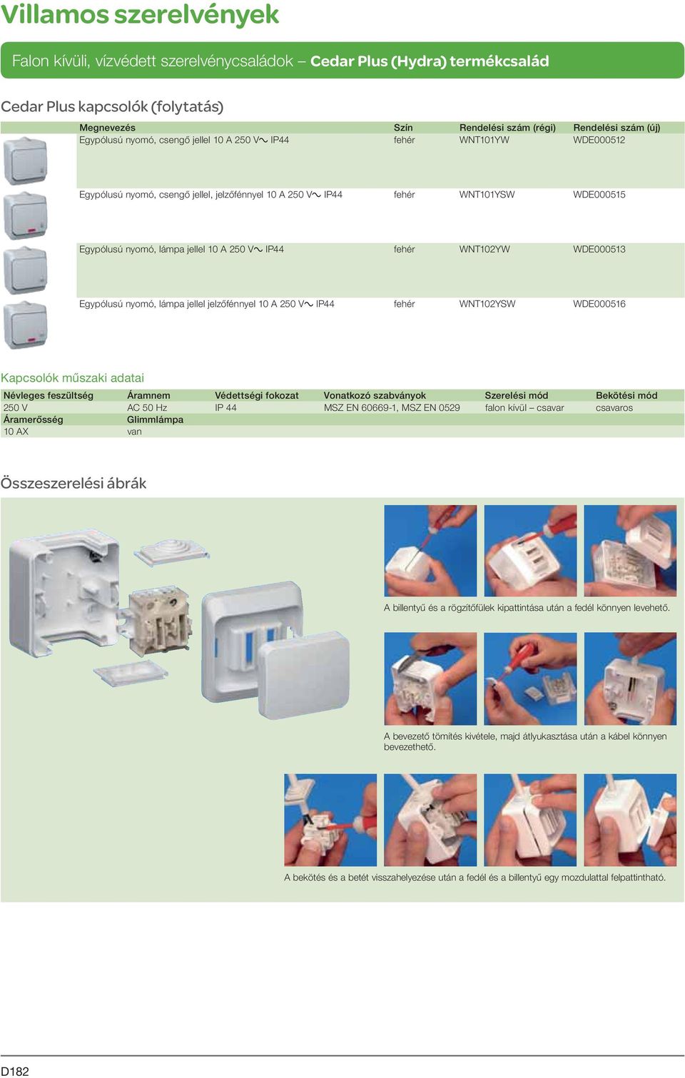 jelzőfénnyel 10 A 250 Va IP44 fehér WT102YSW WDE000516 Kapcsolók műszaki adatai évleges feszültség Áramnem Védettségi fokozat Vonatkozó szabványok Szerelési mód Bekötési mód 250 V AC 50 Hz IP 44 MSZ