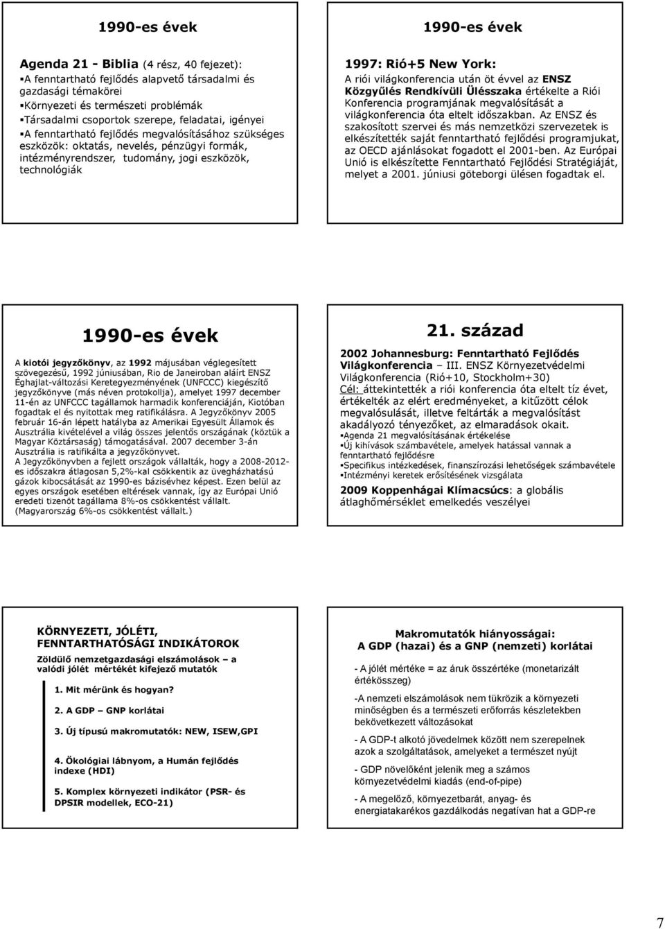 riói világkonferencia után öt évvel az ENSZ Közgyűlés Rendkívüli Ülésszaka értékelte a Riói Konferencia programjának megvalósítását a világkonferencia óta eltelt időszakban.