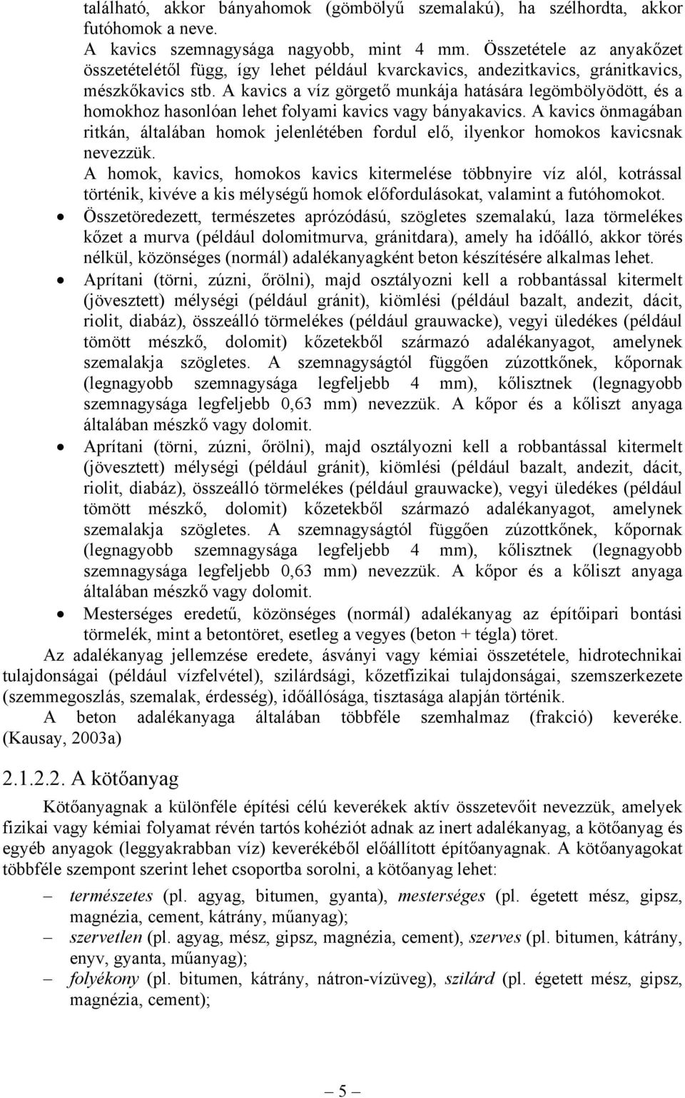 A kavics a víz görgető munkája hatására legömbölyödött, és a homokhoz hasonlóan lehet folyami kavics vagy bányakavics.