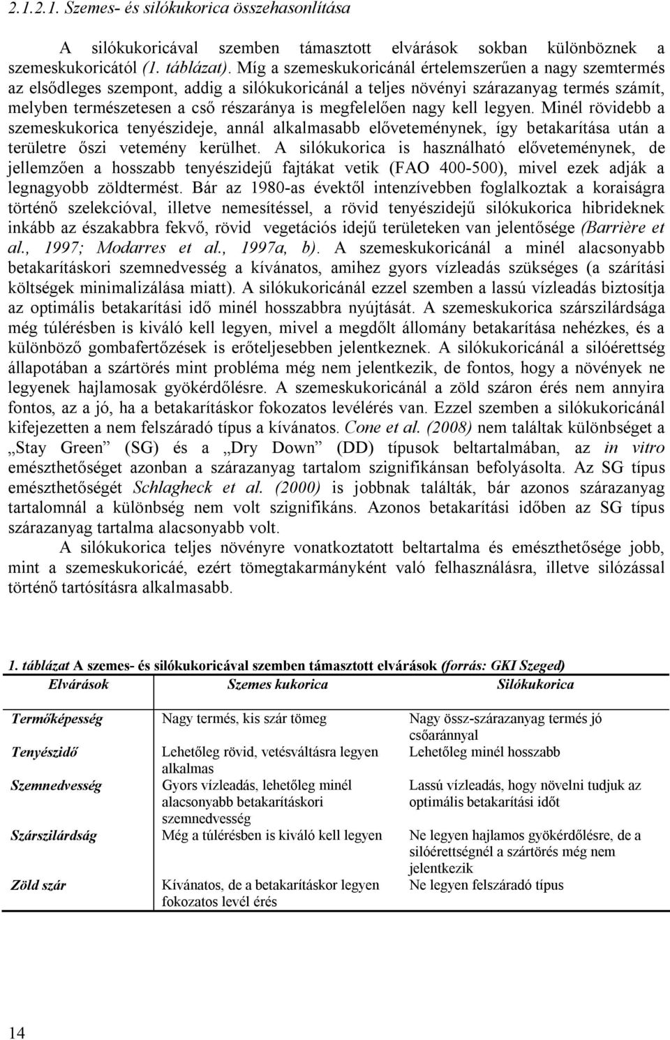 megfelelően nagy kell legyen. Minél rövidebb a szemeskukorica tenyészideje, annál alkalmasabb előveteménynek, így betakarítása után a területre őszi vetemény kerülhet.