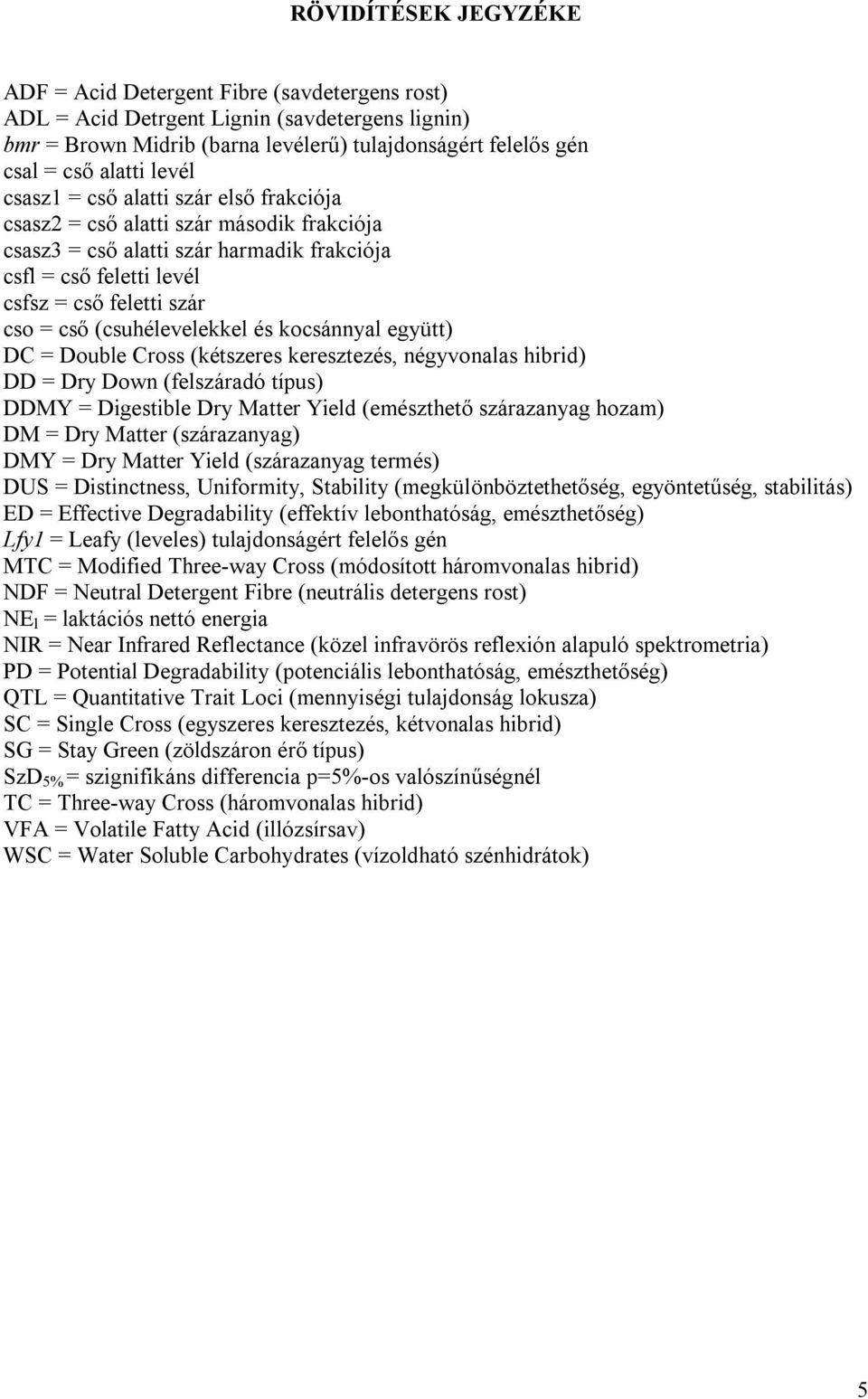 (csuhélevelekkel és kocsánnyal együtt) DC = Double Cross (kétszeres keresztezés, négyvonalas hibrid) DD = Dry Down (felszáradó típus) DDMY = Digestible Dry Matter Yield (emészthető szárazanyag hozam)