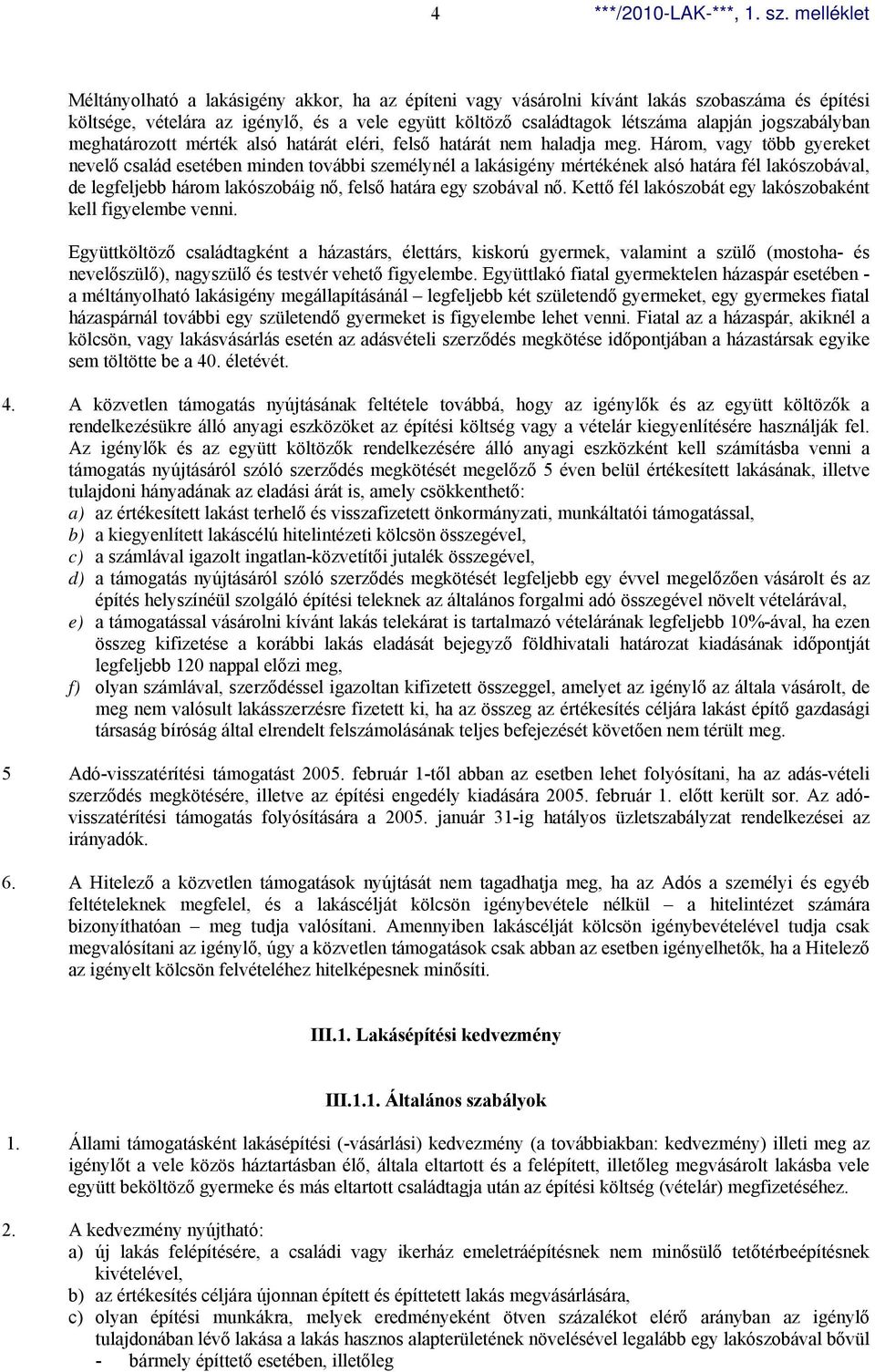 Három, vagy több gyereket nevelő család esetében minden további személynél a lakásigény mértékének alsó határa fél lakószobával, de legfeljebb három lakószobáig nő, felső határa egy szobával nő.