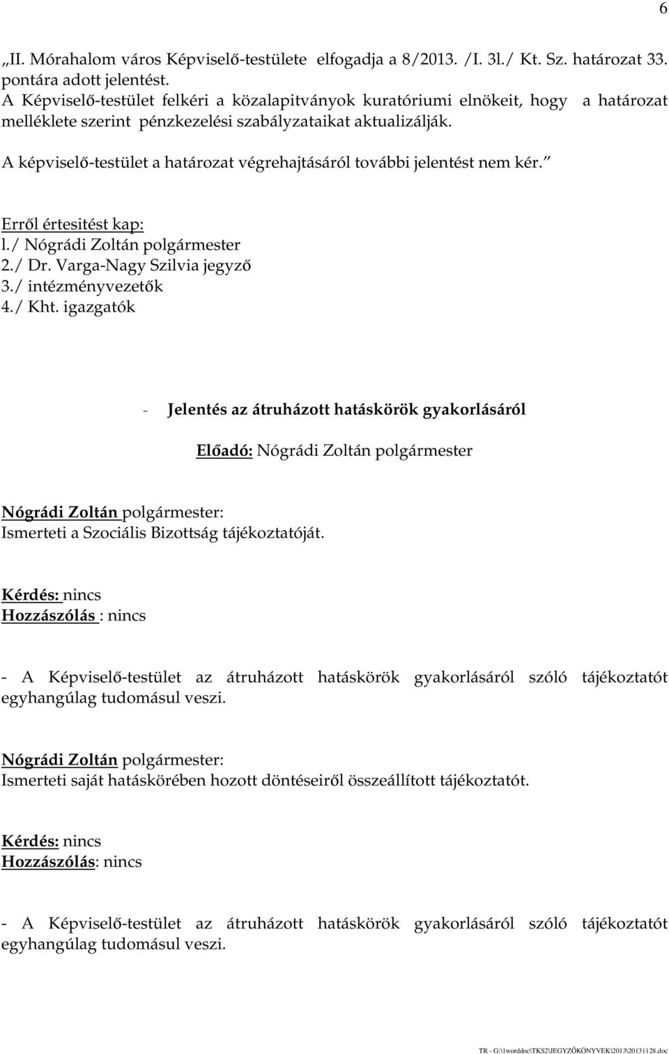 A képviselő-testület a határozat végrehajtásáról további jelentést nem kér. Erről értesitést kap: l./ Nógrádi Zoltán polgármester 2./ Dr. Varga-Nagy Szilvia jegyző 3./ intézményvezetők 4./ Kht.