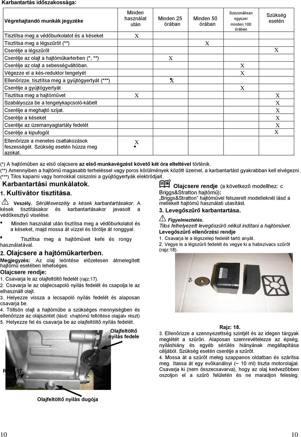 Végezze el a kés-reduktor tengelyét Ellenőrizze, tisztítsa meg a gyújtógyertyát (***) Cserélje a gyújtógyertyát Tisztítsa meg a hajtóművet Szabályozza be a tengelykapcsoló-kábelt Cserélje a meghajtó