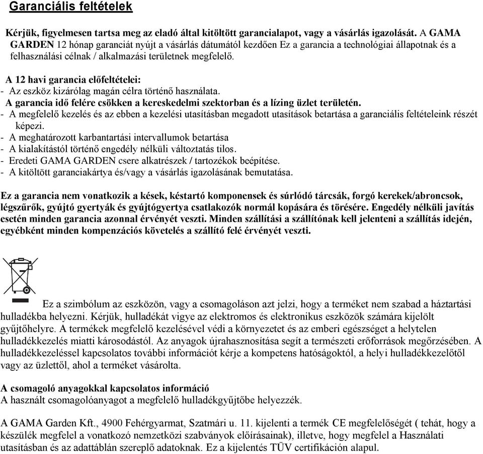 A 12 havi garancia előfeltételei: - Az eszköz kizárólag magán célra történő használata. A garancia idő felére csökken a kereskedelmi szektorban és a lízing üzlet területén.